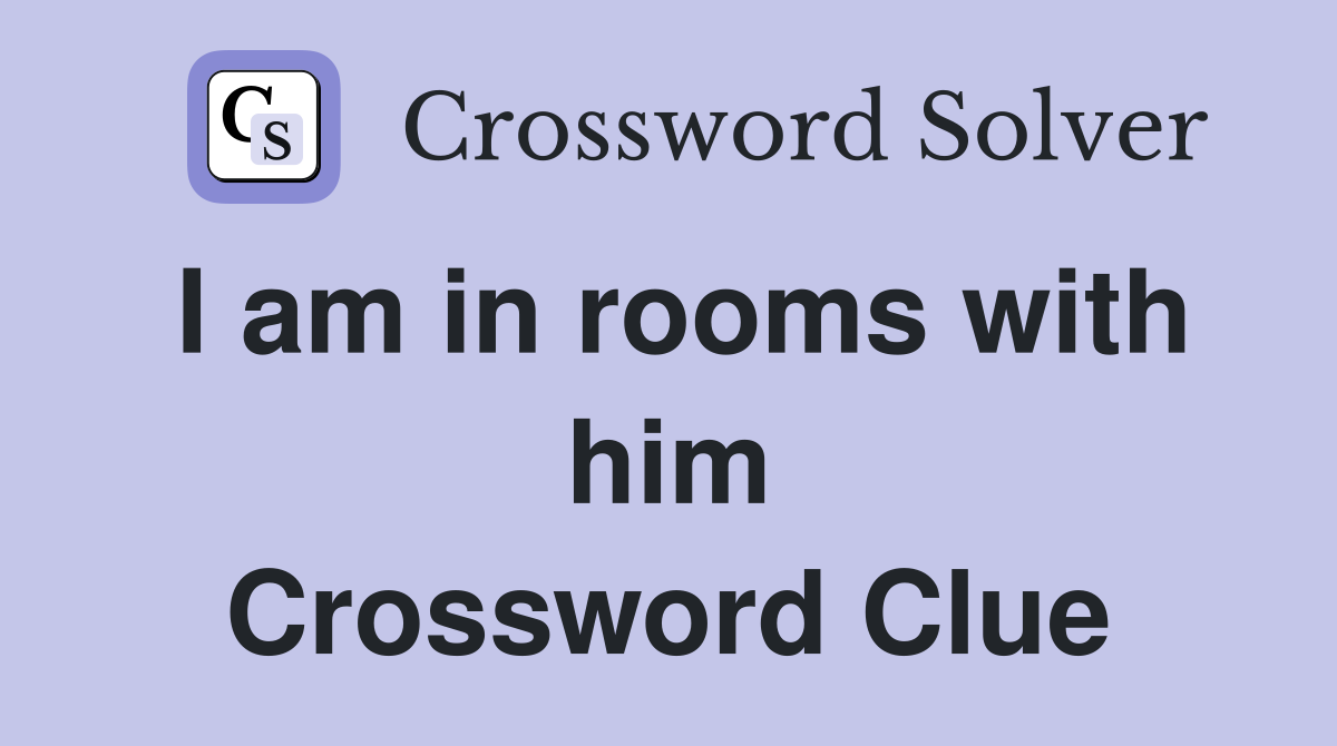 I am in rooms with him Crossword Clue