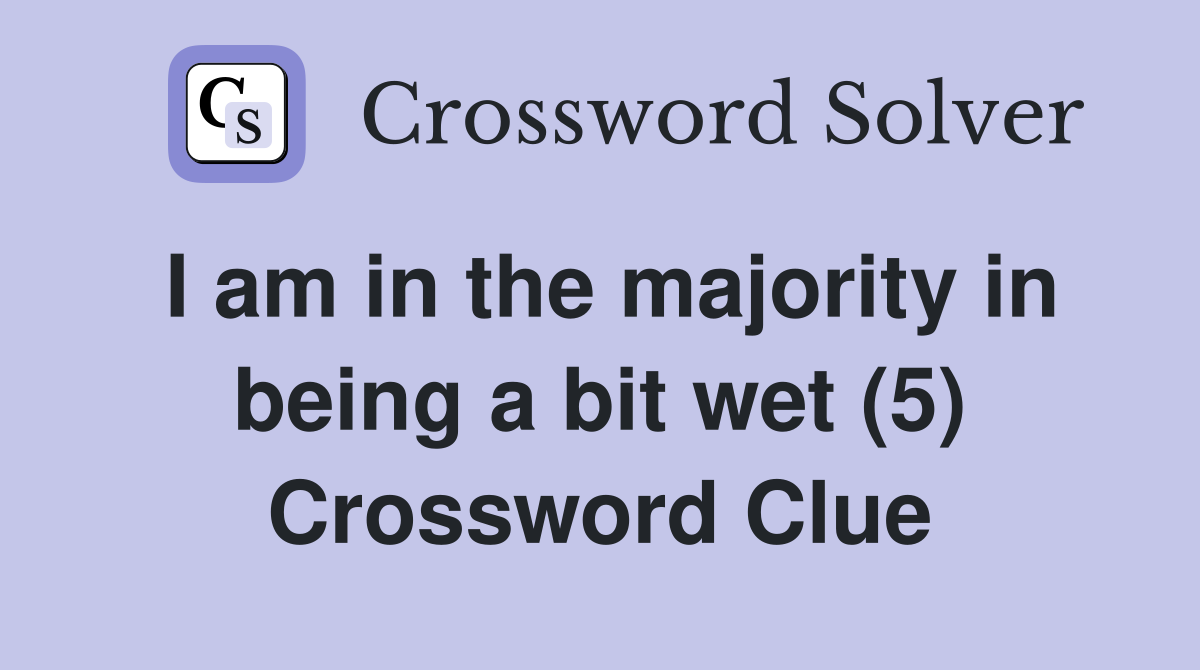 I am in the majority in being a bit wet (5) Crossword Clue