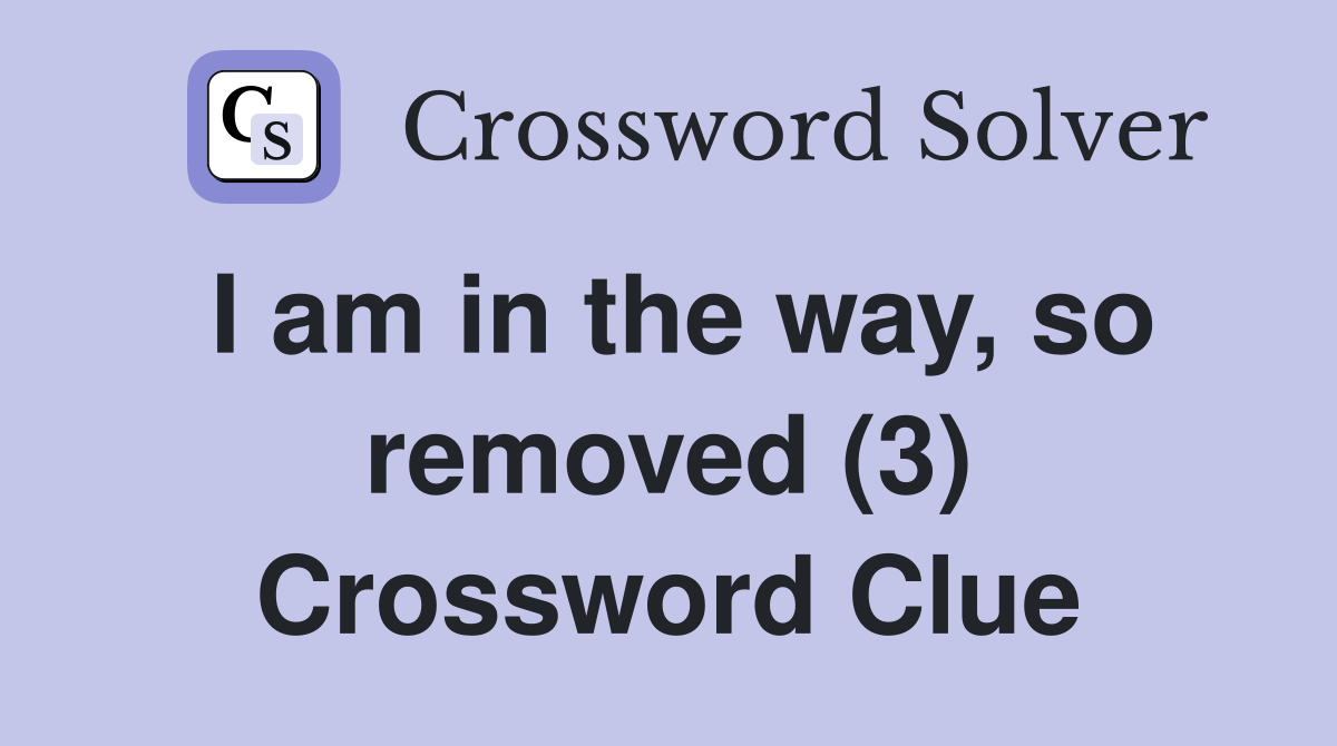 I am in the way, so removed (3) Crossword Clue