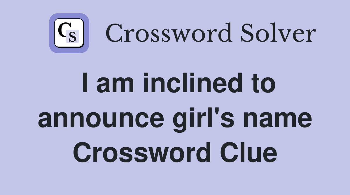 I am inclined to announce girl's name Crossword Clue