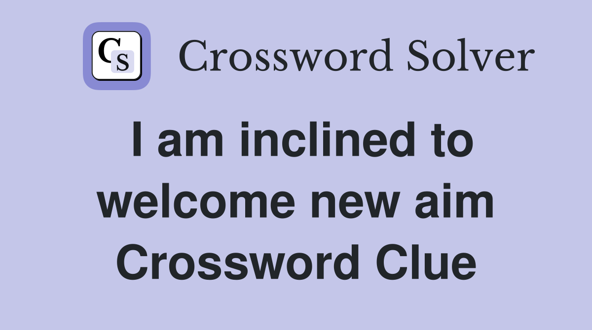 I am inclined to welcome new aim Crossword Clue