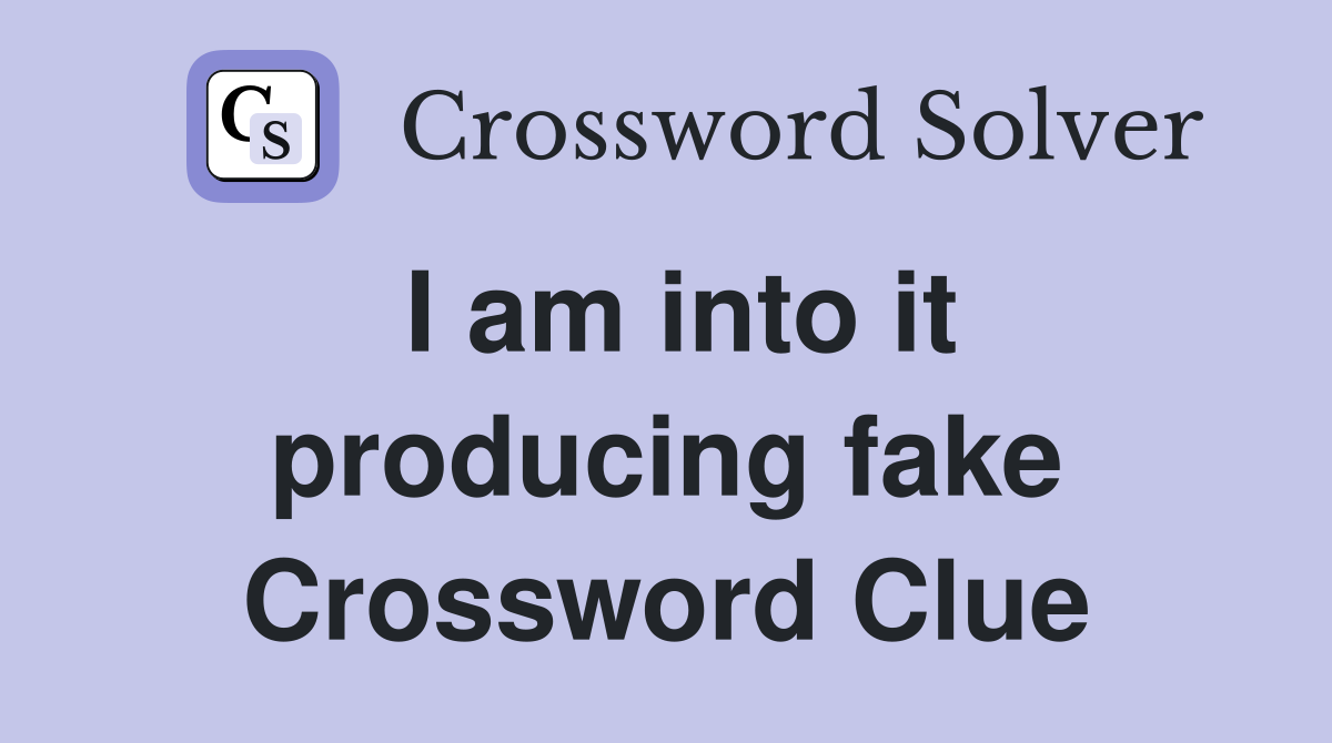 I am into it producing fake Crossword Clue