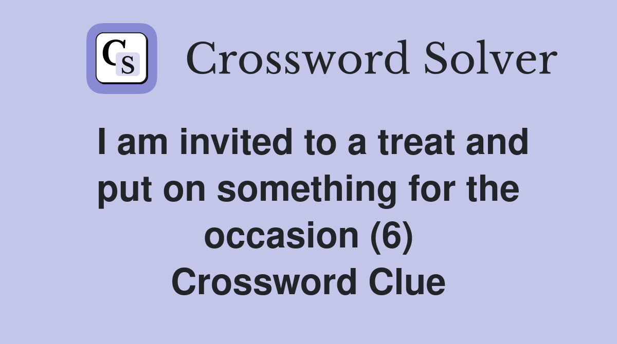 I am invited to a treat and put on something for the occasion (6) Crossword Clue