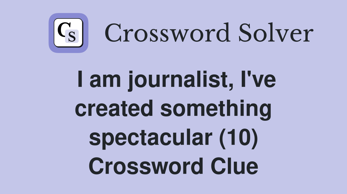 I am journalist, I've created something spectacular (10) Crossword Clue