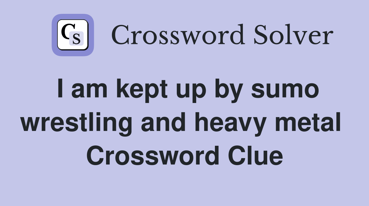 I am kept up by sumo wrestling and heavy metal  Crossword Clue