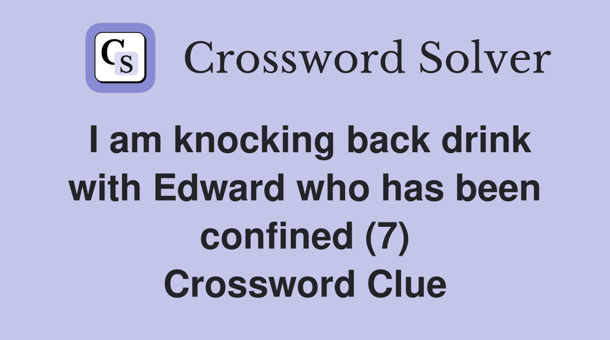 I am knocking back drink with Edward who has been confined (7) Crossword Clue