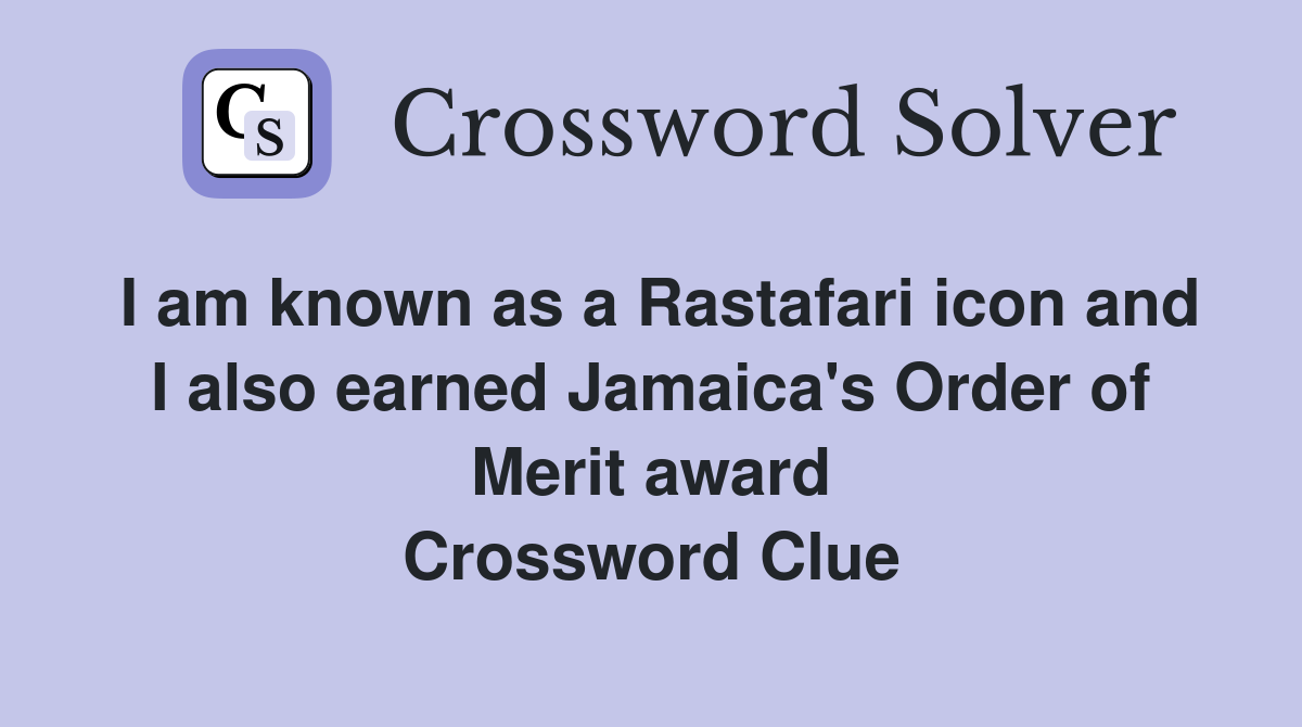 I am known as a Rastafari icon and I also earned Jamaica's Order of Merit award Crossword Clue