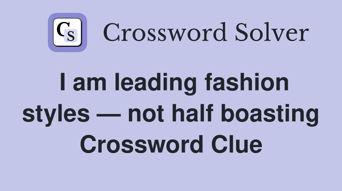 I am leading fashion styles — not half boasting Crossword Clue