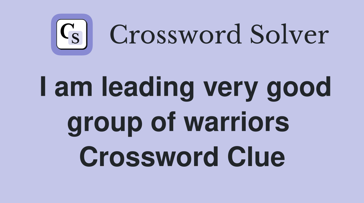 I am leading very good group of warriors  Crossword Clue