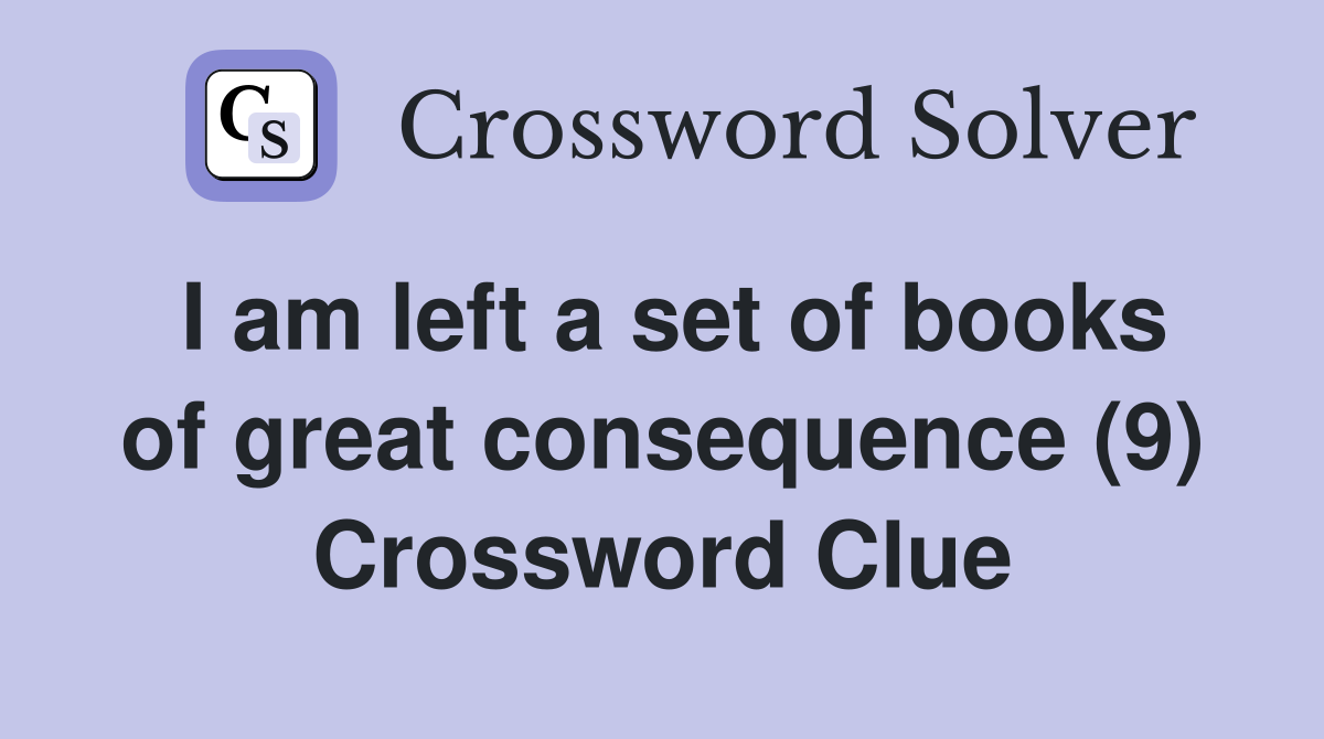 I am left a set of books of great consequence (9) Crossword Clue
