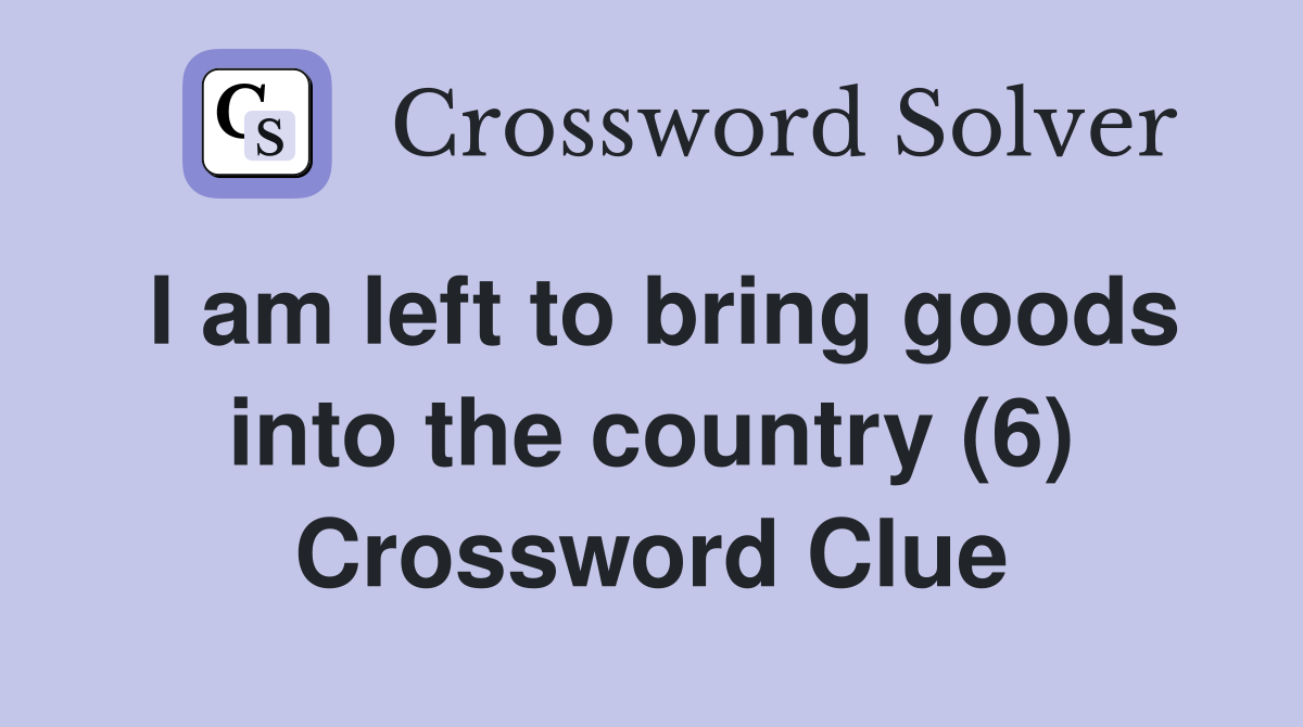 I am left to bring goods into the country (6) Crossword Clue