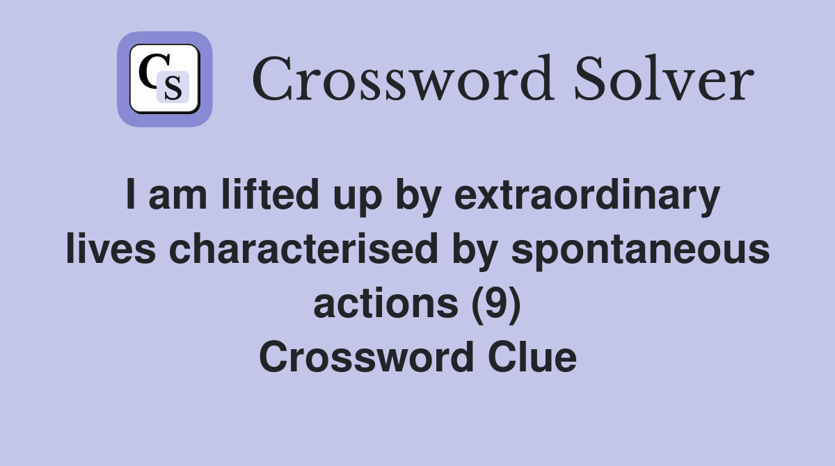 I am lifted up by extraordinary lives characterised by spontaneous actions (9) Crossword Clue