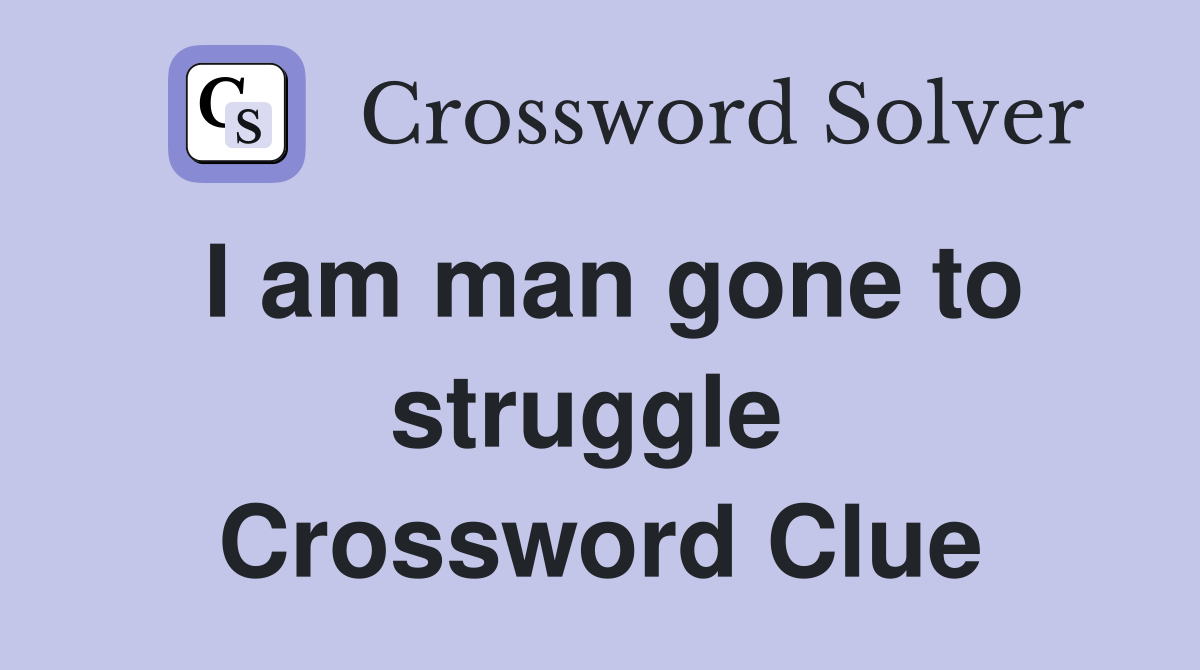 I am man gone to struggle  Crossword Clue