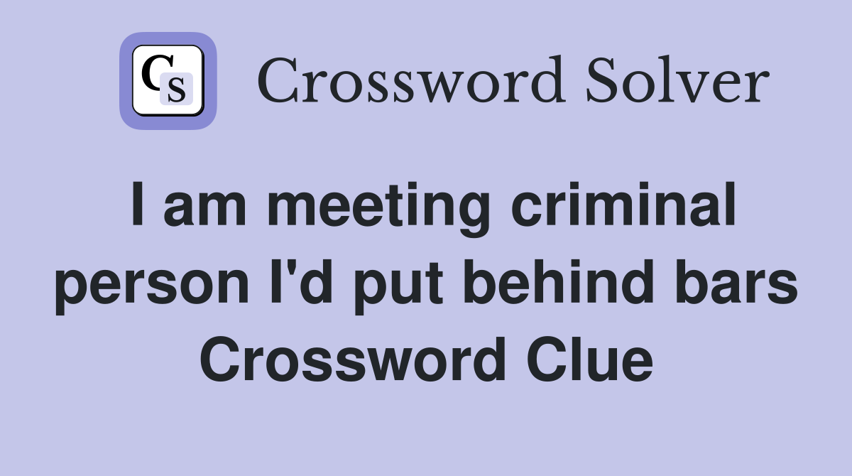 I am meeting criminal person I'd put behind bars Crossword Clue