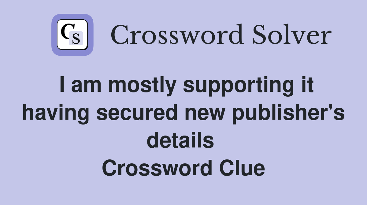 I am mostly supporting it having secured new publisher's details  Crossword Clue
