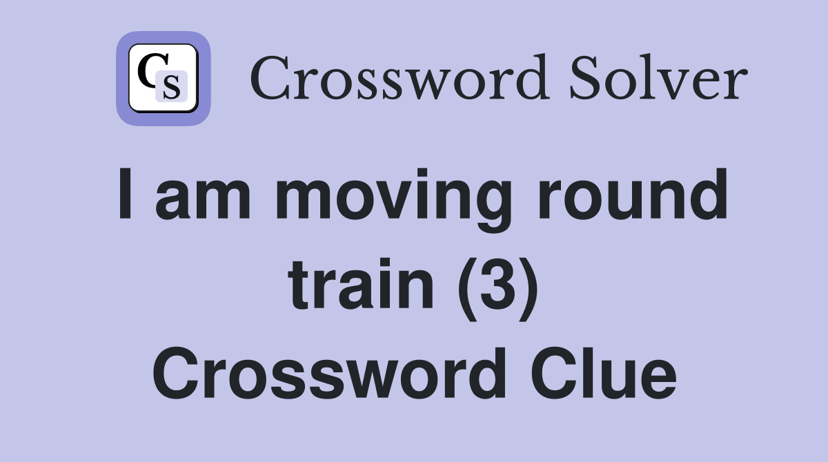 I am moving round train (3) Crossword Clue
