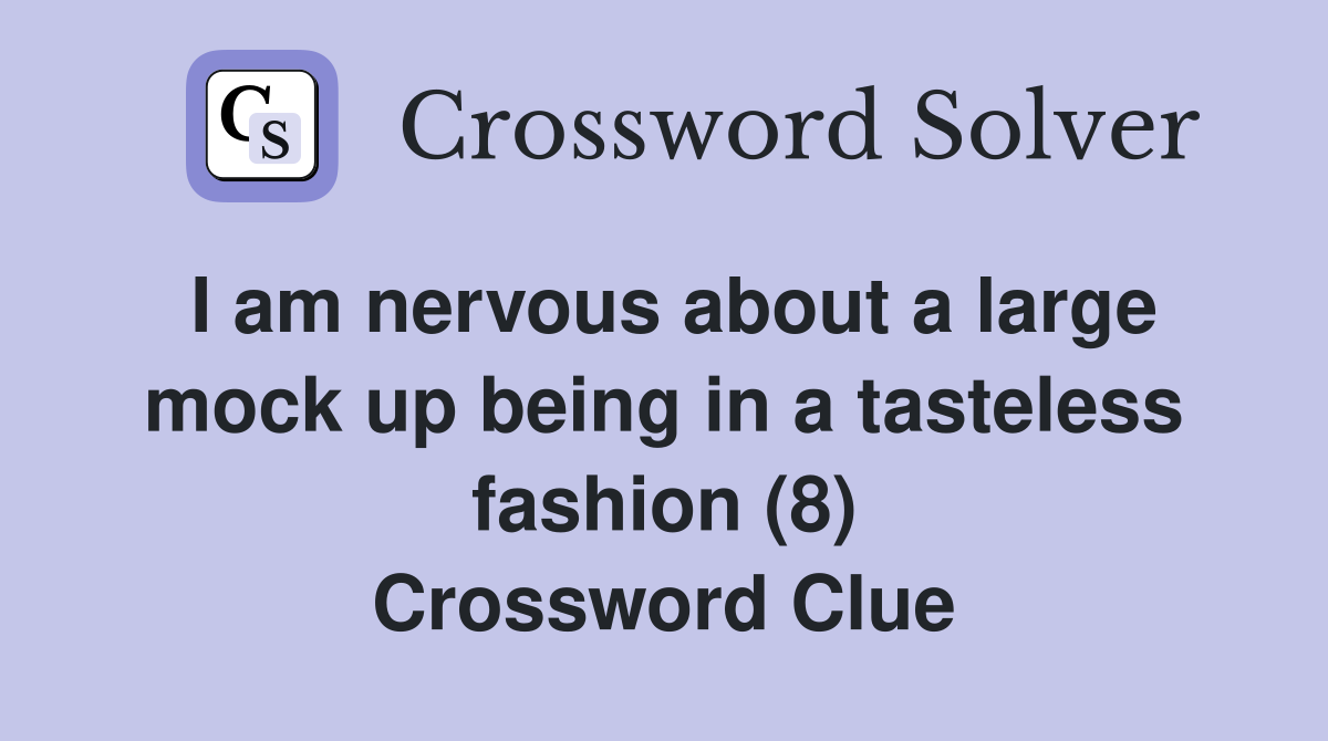 I am nervous about a large mock up being in a tasteless fashion (8) Crossword Clue