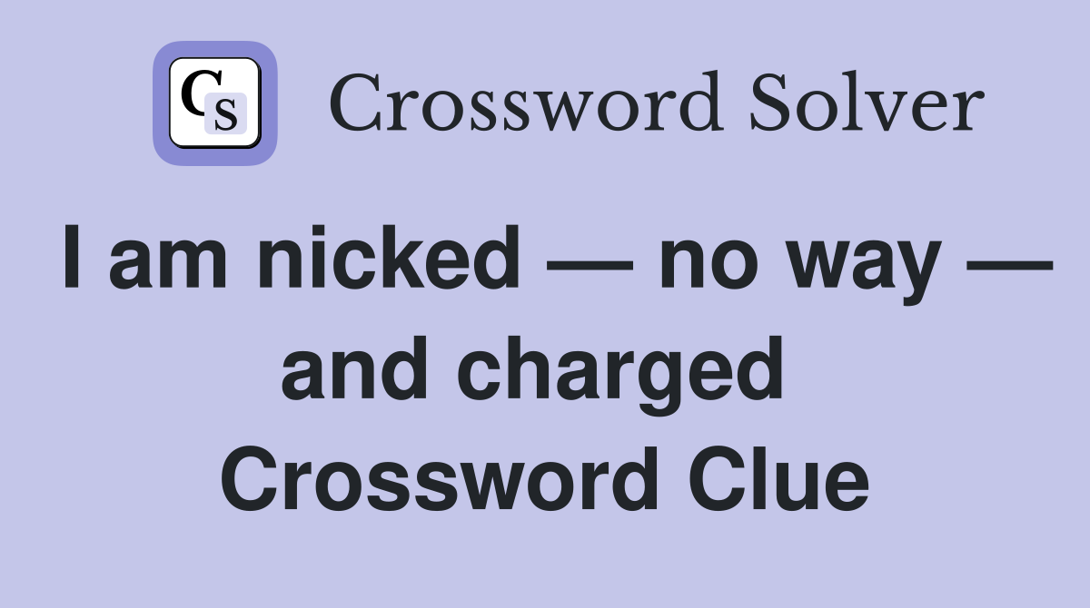 I am nicked — no way — and charged  Crossword Clue