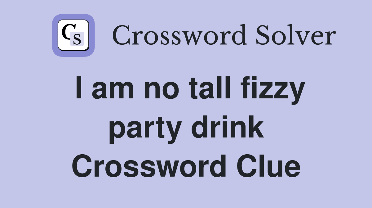 I am no tall fizzy party drink Crossword Clue