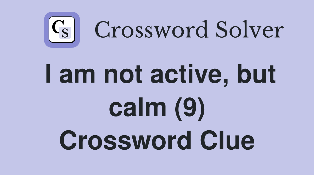 I am not active, but calm (9) Crossword Clue