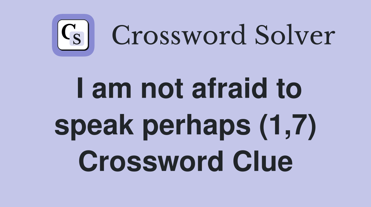 I am not afraid to speak perhaps (1,7) Crossword Clue