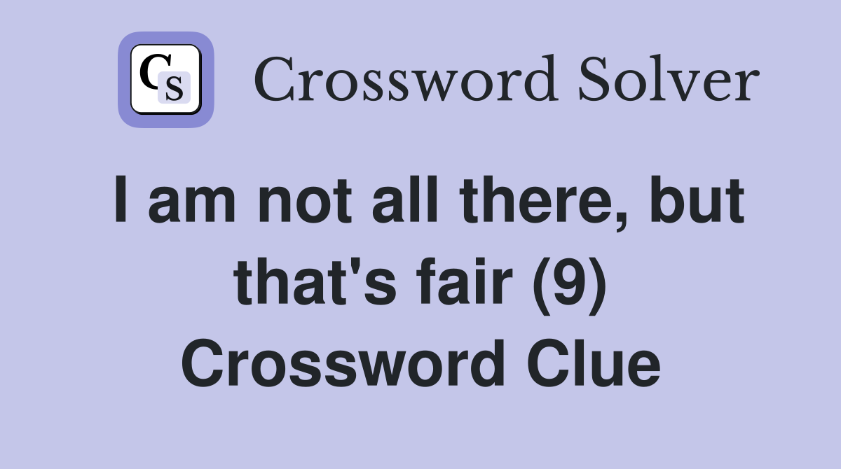 I am not all there, but that's fair (9) Crossword Clue