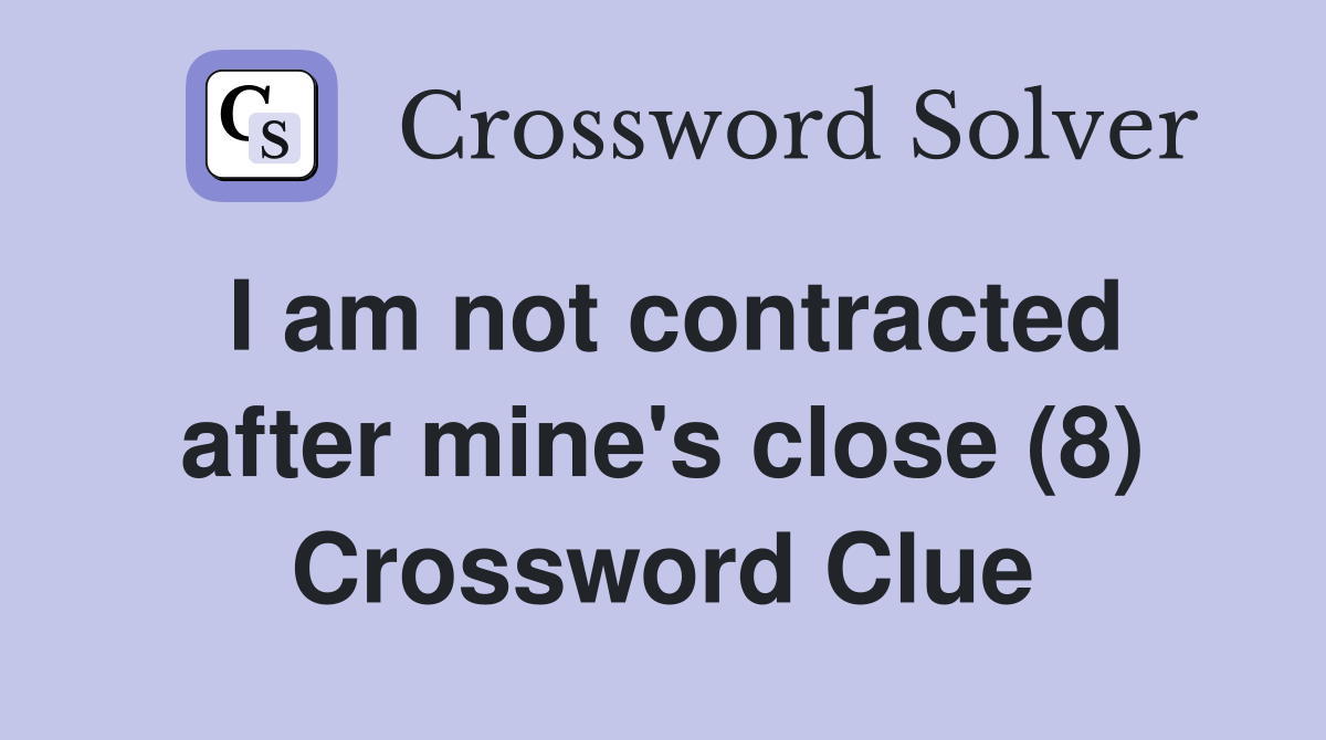 I am not contracted after mine's close (8) Crossword Clue