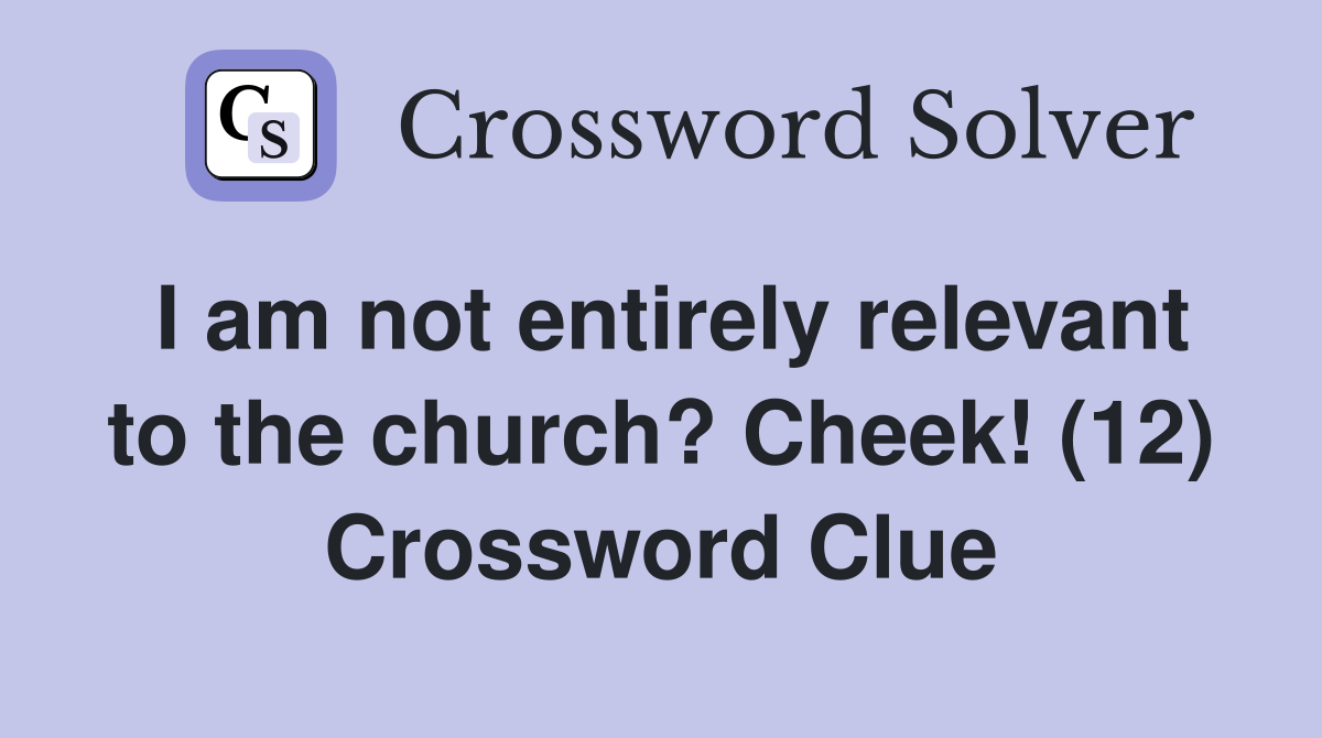 I am not entirely relevant to the church? Cheek! (12) Crossword Clue