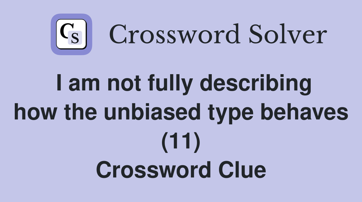 I am not fully describing how the unbiased type behaves (11) Crossword Clue