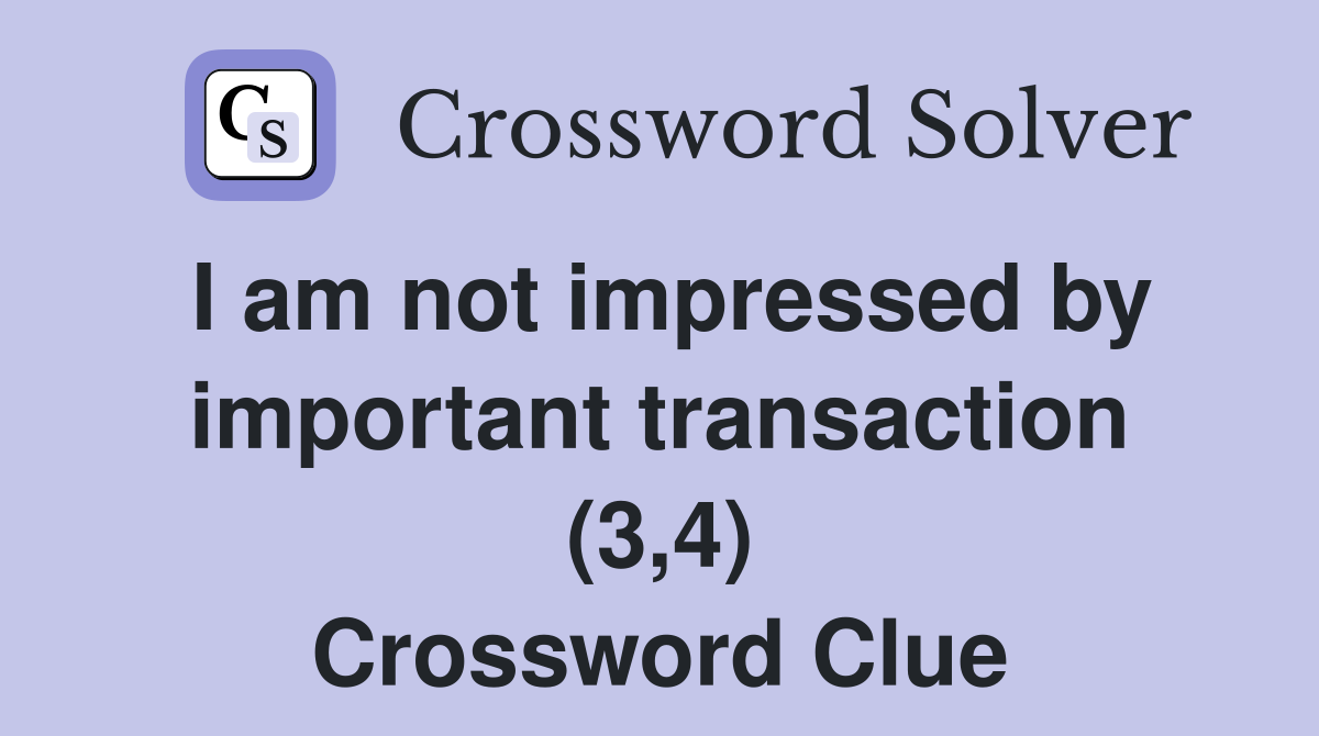 I am not impressed by important transaction (3,4) Crossword Clue