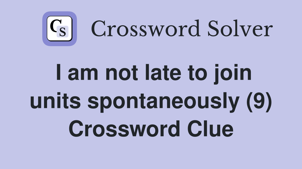 I am not late to join units spontaneously (9) Crossword Clue