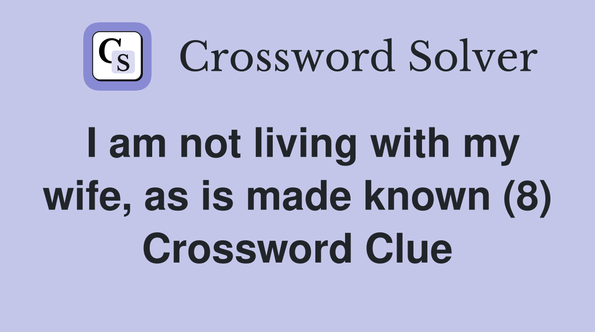 I am not living with my wife, as is made known (8) Crossword Clue