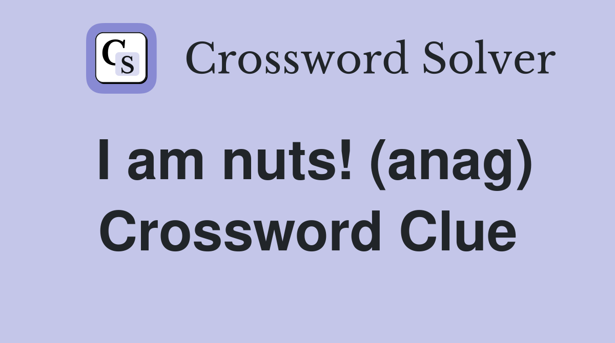 I am nuts! (anag) Crossword Clue