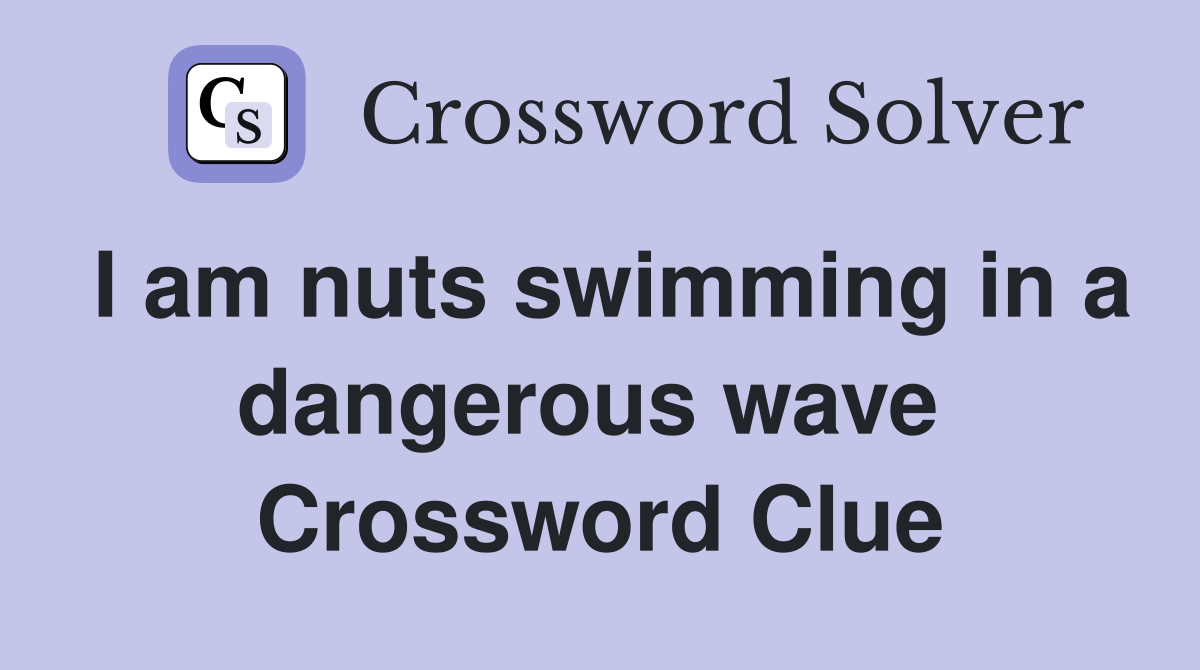 I am nuts swimming in a dangerous wave  Crossword Clue