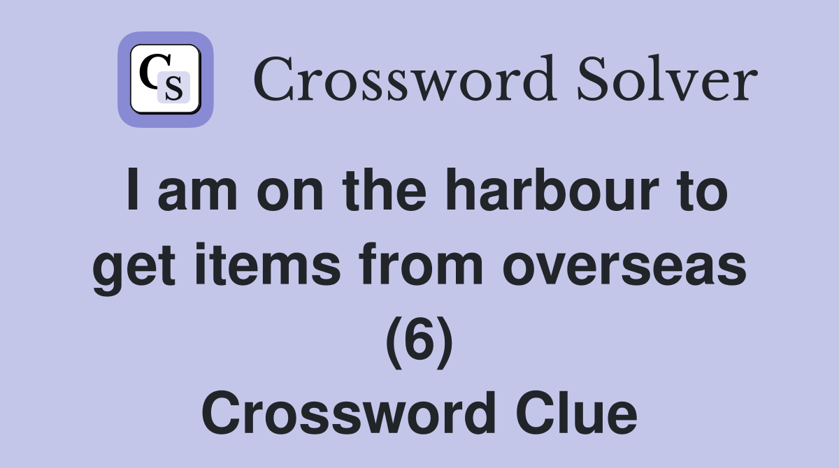 I am on the harbour to get items from overseas (6) Crossword Clue