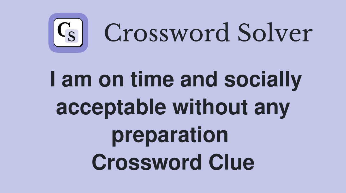 I am on time and socially acceptable without any preparation  Crossword Clue