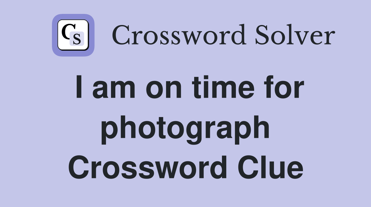 I am on time for photograph Crossword Clue