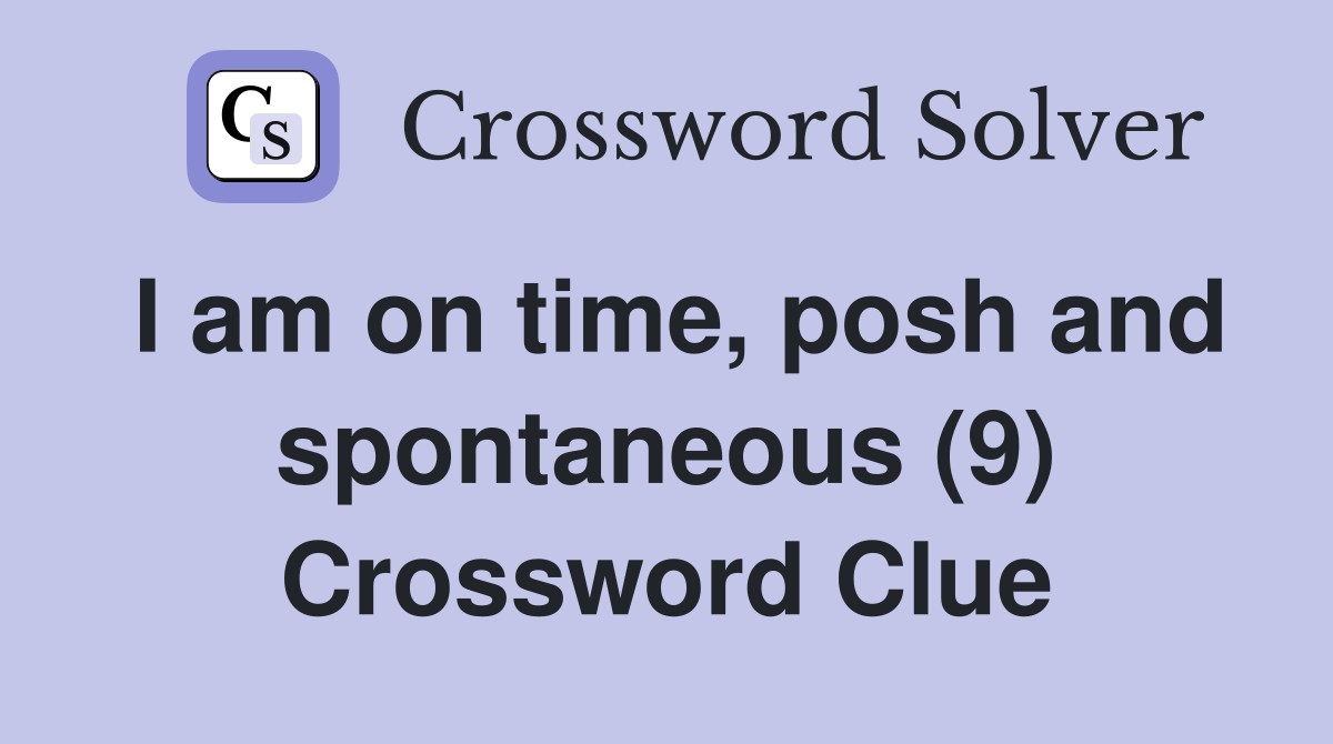 I am on time, posh and spontaneous (9) Crossword Clue