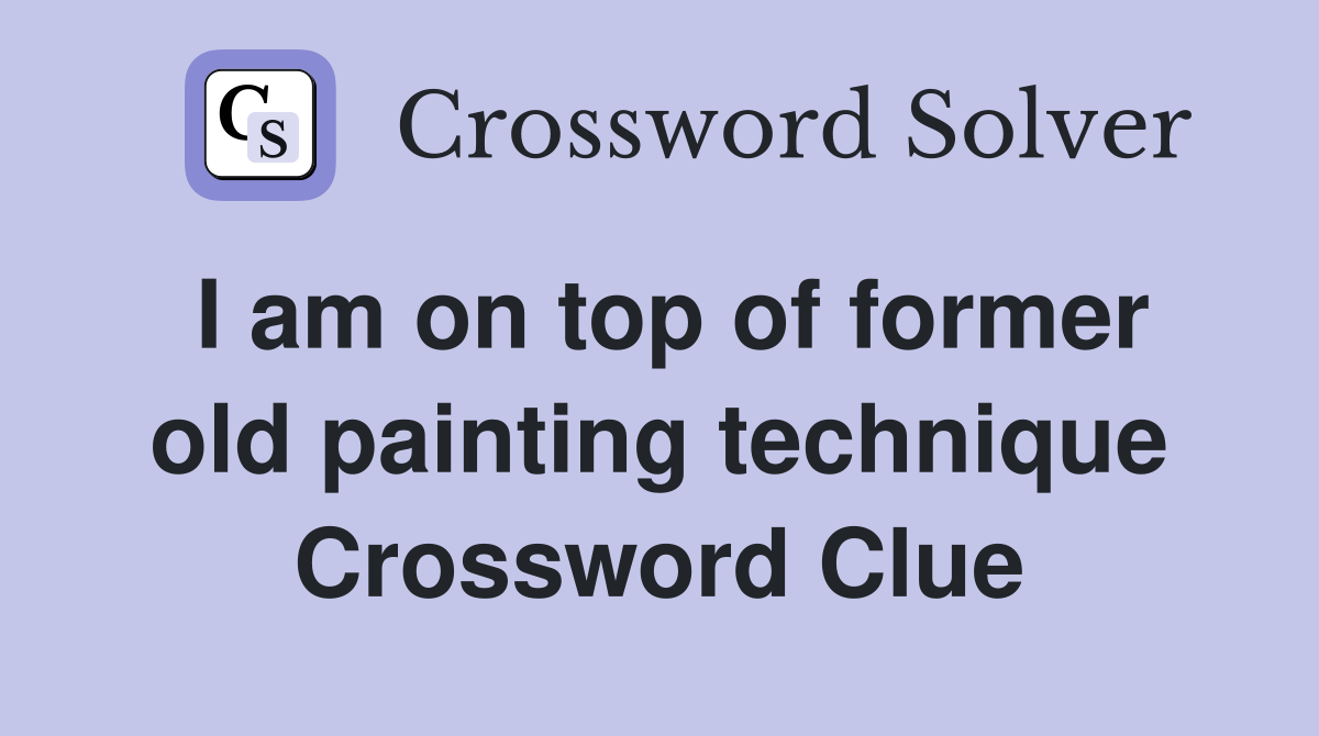 I am on top of former old painting technique Crossword Clue