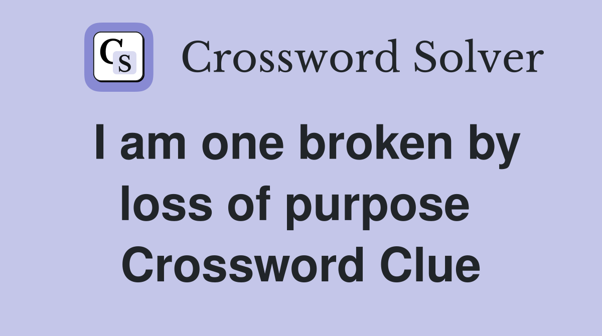 I am one broken by loss of purpose  Crossword Clue