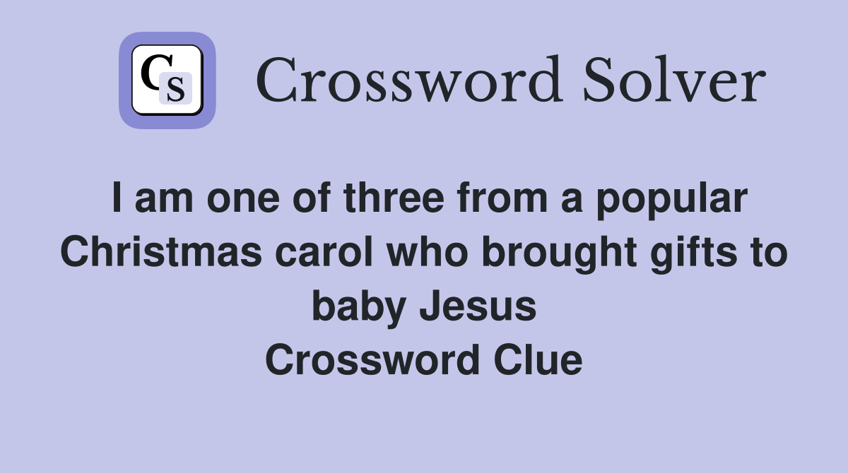 I am one of three from a popular Christmas carol who brought gifts to baby Jesus Crossword Clue