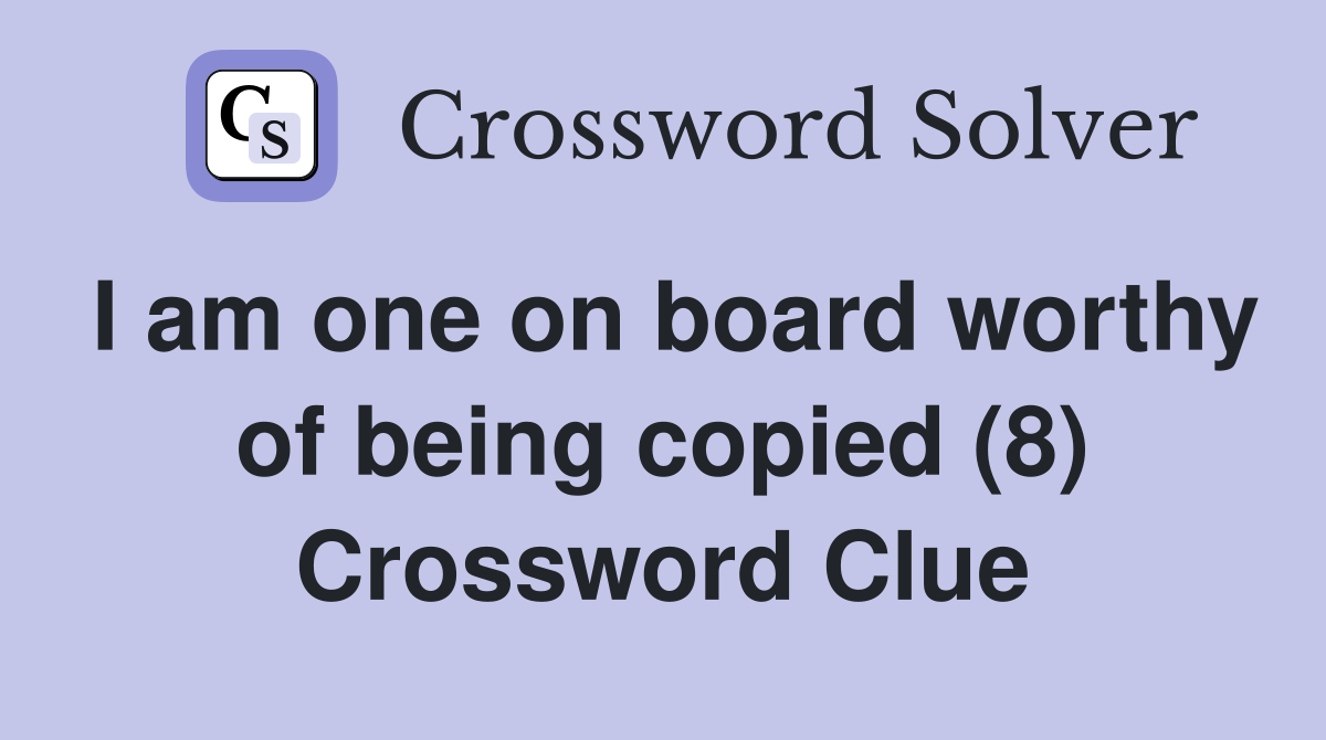 I am one on board worthy of being copied (8) Crossword Clue