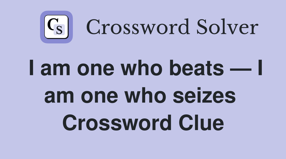 I am one who beats — I am one who seizes  Crossword Clue