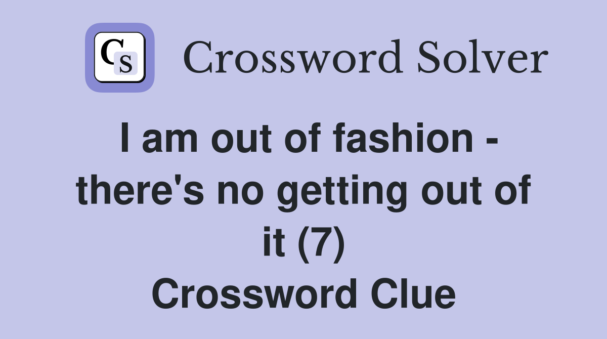 I am out of fashion - there's no getting out of it (7) Crossword Clue