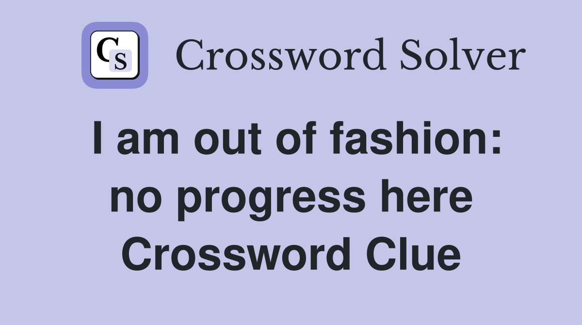 I am out of fashion: no progress here Crossword Clue