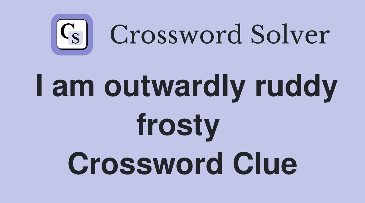 I am outwardly ruddy frosty  Crossword Clue