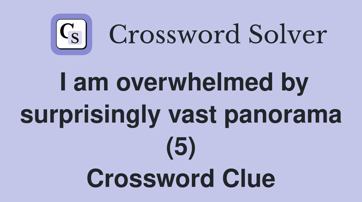 I am overwhelmed by surprisingly vast panorama (5) Crossword Clue