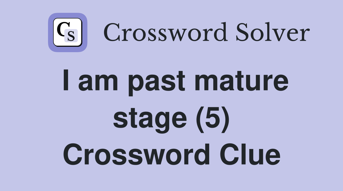 I am past mature stage (5) Crossword Clue