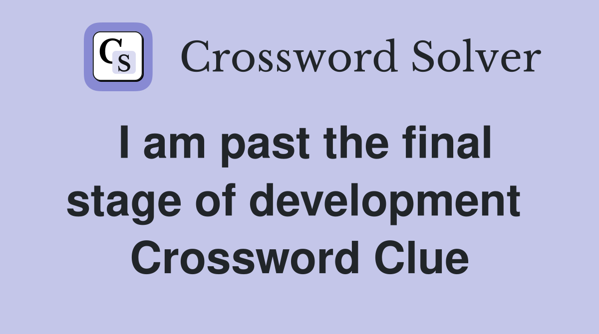 I am past the final stage of development  Crossword Clue