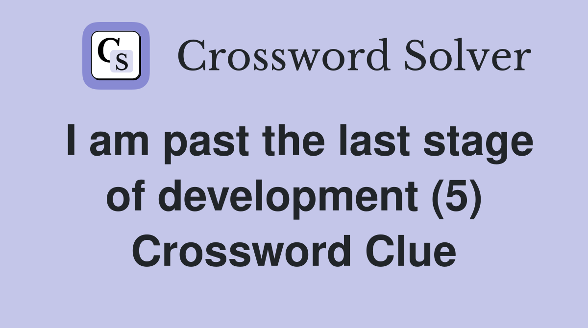 I am past the last stage of development (5) Crossword Clue